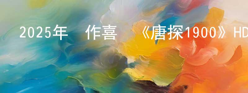 陳方耀發布2025年動作喜劇《唐探1900》HD國語中英雙字迅雷下載_深夜電影